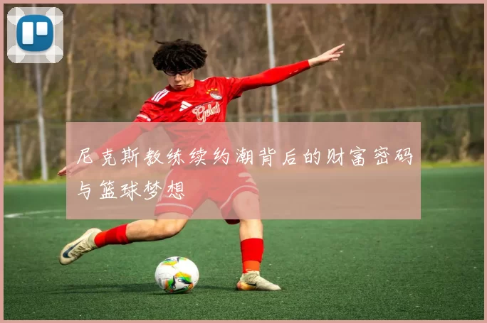 尼克斯教练续约潮背后的财富密码与篮球梦想