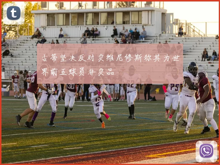 古蒂坚决反对卖维尼修斯称其为世界前五球员非卖品