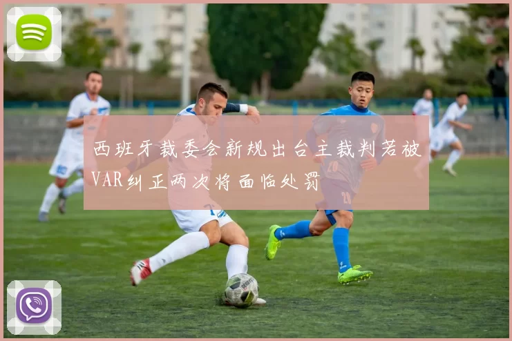 西班牙裁委会新规出台主裁判若被VAR纠正两次将面临处罚